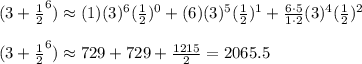 (3+\frac{1}{2}^6)\approx(1)(3)^6(\frac{1}{2})^0+(6)(3)^5(\frac{1}{2})^1+\frac{6\cdot 5}{1\cdot 2}(3)^4(\frac{1}{2})^2\\\\(3+\frac{1}{2}^6)\approx729+729+\frac{1215}{2}=2065.5