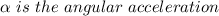 \alpha \ is \ the\ angular\ acceleration