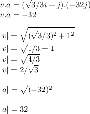 v.a = (\sqrt{3}/3i + j) . (-32j)\\v.a = -32\\\\|v| = \sqrt{(\sqrt{3}/3)^2 + 1^2} \\|v| = \sqrt{1/3+1}\\ |v| = \sqrt{4/3}\\ |v| = 2/\sqrt{3}\\ \\|a| = \sqrt{(-32)^2}\\ \\|a| = 32