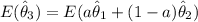 E ( \hat \theta_3) = E ( a \hat \theta_1+ (1-a) \hat \theta_2)