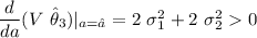 \dfrac{d}{da}(V \ \hat \theta_3)|_{a = \hat a} = 2 \ \sigma_1^2 + 2 \ \sigma_2^2  0