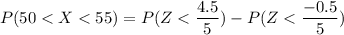 P(50 < X < 55) = P( Z < \dfrac{4.5 }{5}) -  P( Z< \dfrac{-0.5 }{5})