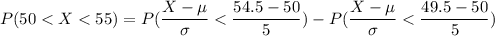P(50 < X < 55) = P( \dfrac{X - \mu}{\sigma}< \dfrac{54.5 - 50 }{5}) -  P( \dfrac{X - \mu}{\sigma}< \dfrac{49.5 - 50 }{5})