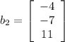 b_{2} = \left[\begin{array}{ccc}-4\\-7\\11\end{array}\right]