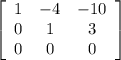 \left[\begin{array}{ccc}1&-4&-10\\0&1&3\\0&0&0\end{array}\right]