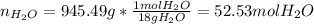 n_{H_2O}=945.49g*\frac{1molH_2O}{18gH_2O} =52.53molH_2O