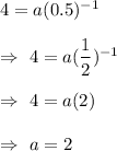 4=a(0.5)^{-1}\\\\\Rightarrow\ 4=a(\dfrac{1}{2})^{-1}\\\\\Rightarrow\ 4=a(2)\\\\\Rightarrow \ a=2