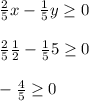 \frac{2}{5}x - \frac{1}{5}y \geq 0\\\\\frac{2}{5}\frac{1}{2} - \frac{1}{5}5 \geq 0\\\\-\frac{4}{5} \geq 0