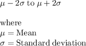 \rm \mu - 2\sigma \; to \; \mu +2\sigma\\\\where \\\mu = Mean\\\sigma = Standard \; deviation