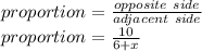 proportion= \frac{opposite\ side}{adjacent\ side}\\proportion= \frac{10}{6+x}