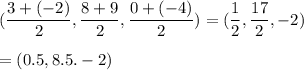 (\dfrac{3+(-2)}{2},\dfrac{8+9}{2},\dfrac{0+(-4)}{2})=(\dfrac{1}{2},\dfrac{17}{2},-2)\\\\=(0.5, 8.5.-2)
