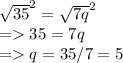 \sqrt{35}^2  = \sqrt{7q} ^2\\=35 = 7q\\= q = 35/7 = 5