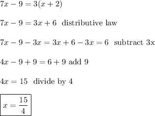 7x-9 =3(x+2) \\\\7x-9 =3x+6 \ \  \text{distributive law} \\\\7x-9-3x=3x+6-3x =6 \  \  \text{subtract 3x} \\\\4x-9+9=6+9 \ \text{add 9} \\\\4x=15 \ \  \text{divide by 4} \\\\ \boxed{x=\dfrac{15}{4}}\\