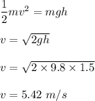 \dfrac{1}{2}mv^2=mgh\\\\v=\sqrt{2gh} \\\\v=\sqrt{2\times 9.8\times 1.5} \\\\v=5.42\ m/s