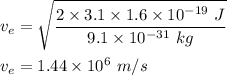 v_e=\sqrt{\dfrac{2\times 3.1\times 1.6\times 10^{-19}\ J}{9.1\times 10^{-31}\ kg}}\\\\v_e=1.44\times 10^6\ m/s