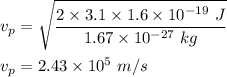 v_p=\sqrt{\dfrac{2\times 3.1\times 1.6\times 10^{-19}\ J}{1.67\times 10^{-27}\ kg}}\\\\v_p=2.43\times 10^5\ m/s