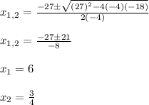 x_{1,2}=\frac{-27\pm \sqrt{(27)^2-4(-4)(-18)}}{2(-4)}\\\\x_{1,2}=\frac{-27\pm 21}{-8}\\\\x_1=6\\\\x_2=\frac{3}{4}