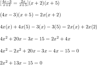 [\frac{4x-3}{x+2}=\frac{2x}{x+5}](x+2)(x+5)\\\\(4x-3)(x+5)=2x(x+2)\\\\4x(x)+4x(5)-3(x)-3(5)=2x(x)+2x(2)\\\\4x^2+20x-3x-15=2x^2+4x\\\\4x^2-2x^2+20x-3x-4x-15=0\\\\2x^2+13x-15=0