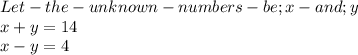 Let -the -unknown- numbers -be ; x -and; y\\x+y =14\\x-y =4