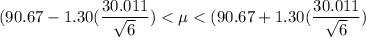 (90.67 - 1.30(\dfrac{30.011}{\sqrt{6}})< \mu <  (90.67+ 1.30(\dfrac{30.011}{\sqrt{6}})