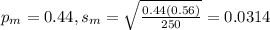 p_m = 0.44, s_m = \sqrt{\frac{0.44(0.56)}{250}} = 0.0314