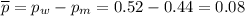 \overline{p} = p_w - p_m = 0.52 - 0.44 = 0.08