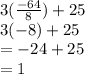 3( \frac{ - 64}{8} ) + 25 \\ 3(  - 8) + 25 \\  =  - 24 + 25  \\ = 1