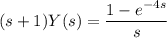 (s+1)Y(s)=\dfrac{1-e^{-4s}}s