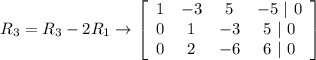 R_3 = R_3 -2R_1 \rightarrow \left[\begin{array}{cccc}1&-3&5&-5\ |\ 0\\0&1&-3&5\ |\ 0\\0&2&-6&6\ |\ 0\end{array}\right]