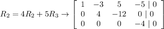 R_2 = 4R_2 +5R_3 \rightarrow \left[\begin{array}{cccc}1&-3&5&-5\ |\ 0\\0&4&-12&0\ |\ 0\\0&0&0&-4\ |\ 0\end{array}\right]