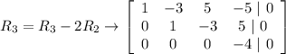 R_3 = R_3 -2R_2 \rightarrow \left[\begin{array}{cccc}1&-3&5&-5\ |\ 0\\0&1&-3&5\ |\ 0\\0&0&0&-4\ |\ 0\end{array}\right]