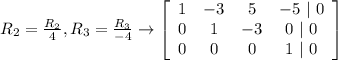 R_2 = \frac{R_2}{4},  R_3 = \frac{R_3}{-4}  \rightarrow \left[\begin{array}{cccc}1&-3&5&-5\ |\ 0\\0&1&-3&0\ |\ 0\\0&0&0&1\ |\ 0\end{array}\right]