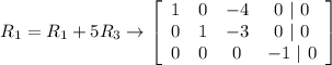 R_1 = R_1 +5 R_3 \rightarrow \left[\begin{array}{cccc}1&0&-4&0\ |\ 0\\0&1&-3&0\ |\ 0\\0&0&0&-1\ |\ 0\end{array}\right]