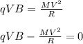 qVB = \frac{MV^2}{R} \\\\qVB - \frac{MV^2}{R}  = 0