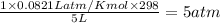 \frac{1\times 0.0821Latm/Kmol\times 298}{5L}=5atm