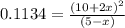 0.1134=\frac{(10+2x)^2}{(5-x)}