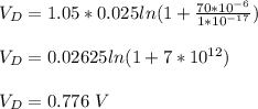 V_D = 1.05 * 0.025 ln(1+ \frac{70*10^{-6}}{1*10^{-17}})\\\\V_D = 0.02625ln(1+ 7*10^{12})\\\\V_D = 0.776 \ V