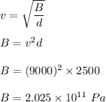 v=\sqrt{\dfrac{B}{d}} \\\\B=v^2d\\\\B=(9000)^2\times 2500\\\\B=2.025\times 10^{11}\ Pa