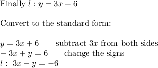 \text{Finally}\ l:y=3x+6\\\\\text{Convert to the standard form:}\\\\y=3x+6\qquad\text{subtract}\ 3x\ \text{from both sides}\\-3x+y=6\qquad\text{change the signs}\\l:\ 3x-y=-6
