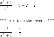 \dfrac{x^4+1}{x^2}=9-2=7 \\ \\\\\text{*** let's take the inverse ***} \\ \\\dfrac{x^2}{x^4+1}=\dfrac{1}{7}