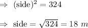 \Rightarrow\ (\text{side})^2=324\\\\\Rightarrow\ \text{side}=\sqrt{324}=18\ m