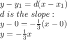 y-y_1=d(x-x_1)\\d\ is\ the \ slope:\\y-0=-\frac{1}{3} (x-0)\\y=-\frac{1}{3}x