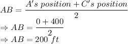 AB = \dfrac{A's\ position+C's\ position}{2}\\\Rightarrow AB = \dfrac{0+400}{2}\\\Rightarrow AB = 200\ ft