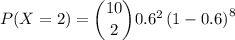 P(X = 2) = \dbinom{10}{2}0.6^{2}\left (1-0.6  \right )^{8}