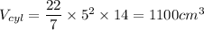 V_{cyl} = \dfrac{22}{7} \times 5^2\times 14 = 1100 cm^3