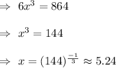 \Rightarrow\ 6x^3 = 864\\\\\Rightarrow\ x^3 =144\\\\\Rightarrow\ x=(144)^{\frac{-1}{3}}\approx5.24