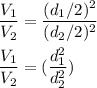 \dfrac{V_1}{V_2}=\dfrac{(d_1/2)^2}{(d_2/2)^2}\\\\\dfrac{V_1}{V_2}=(\dfrac{d_1^2}{d_2^2})
