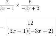 \dfrac{2}{3x-1}\times \dfrac{6}{-3x+2}\\\\\\=\large\boxed{\dfrac{12}{(3x-1)(-3x+2)}}