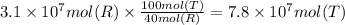 3.1 \times 10^{7} mol (R) \times \frac{100mol(T)}{40mol(R)} = 7.8 \times 10^{7}mol(T)