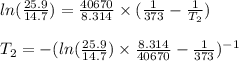 ln (\frac{25.9}{14.7})  = \frac{40670}{8.314} \times (\frac{1}{373}- \frac{1}{T_2})\\\\T_2 = - (ln (\frac{25.9}{14.7})\times \frac{8.314}{40670} - \frac{1}{373})^{-1}